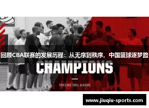 回顾CBA联赛的发展历程：从无序到秩序，中国篮球逐梦路