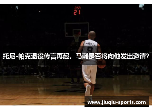 托尼-帕克退役传言再起，马刺是否将向他发出邀请？